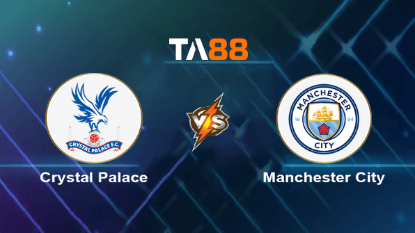 TA88 Soi kèo nhận định Crystal Palace vs Manchester City, 18h30 ngày 06/04/2024